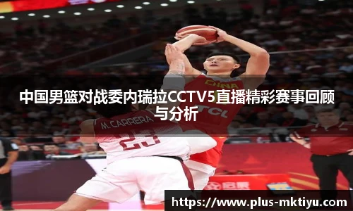 中国男篮对战委内瑞拉CCTV5直播精彩赛事回顾与分析