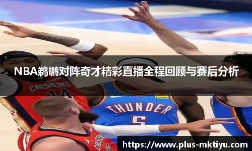 NBA鹈鹕对阵奇才精彩直播全程回顾与赛后分析